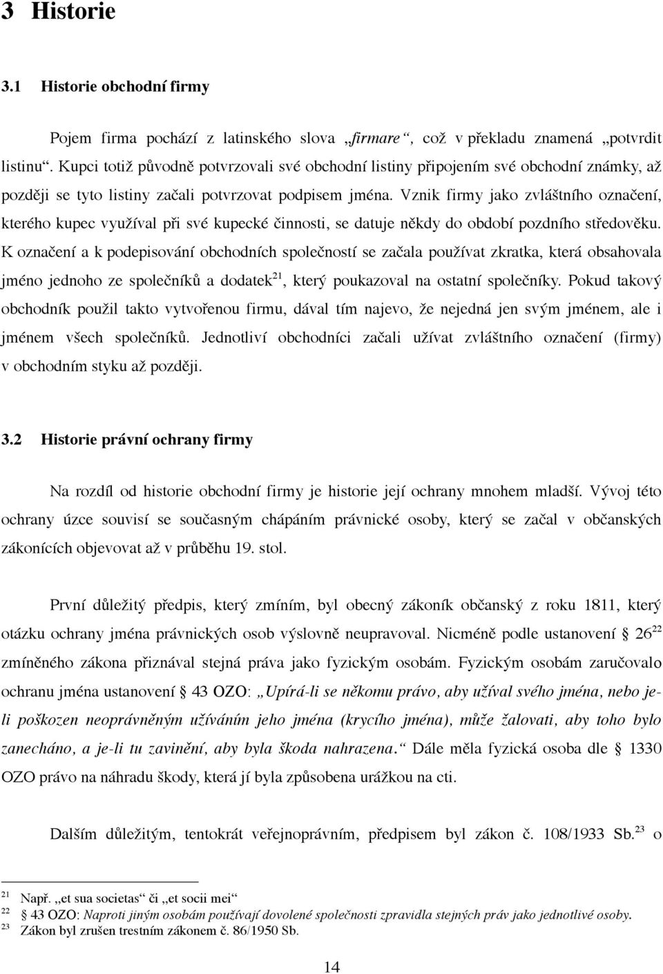 Vznik firmy jako zvláštního označení, kterého kupec využíval při své kupecké činnosti, se datuje někdy do období pozdního středověku.