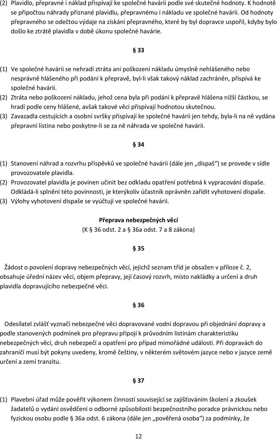 33 (1) Ve společné havárii se nehradí ztráta ani poškození nákladu úmyslně nehlášeného nebo nesprávně hlášeného při podání k přepravě, byl li však takový náklad zachráněn, přispívá ke společné