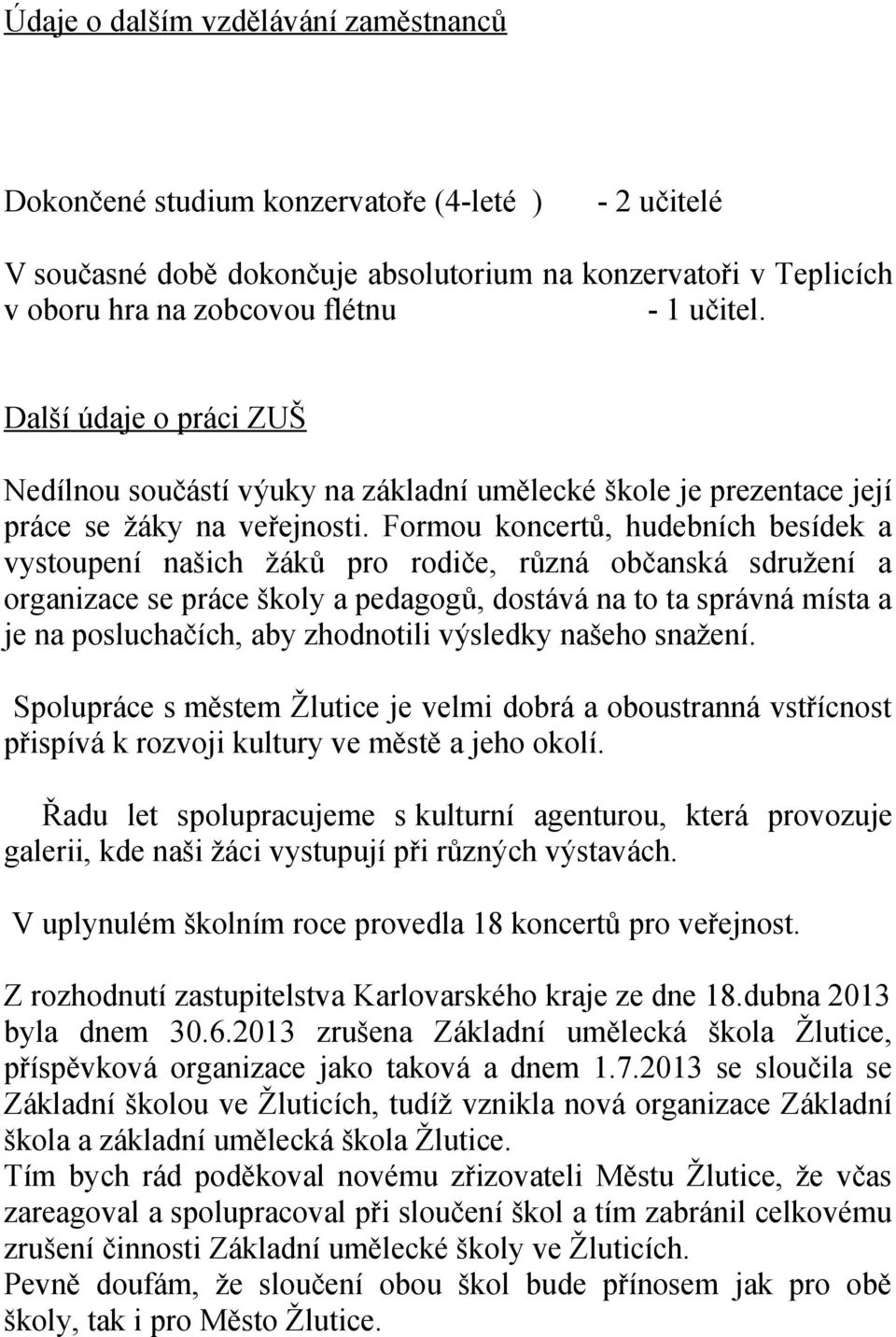 Formou koncertů, hudebních besídek a vystoupení našich žáků pro rodiče, různá občanská sdružení a organizace se práce školy a pedagogů, dostává na to ta správná místa a je na posluchačích, aby