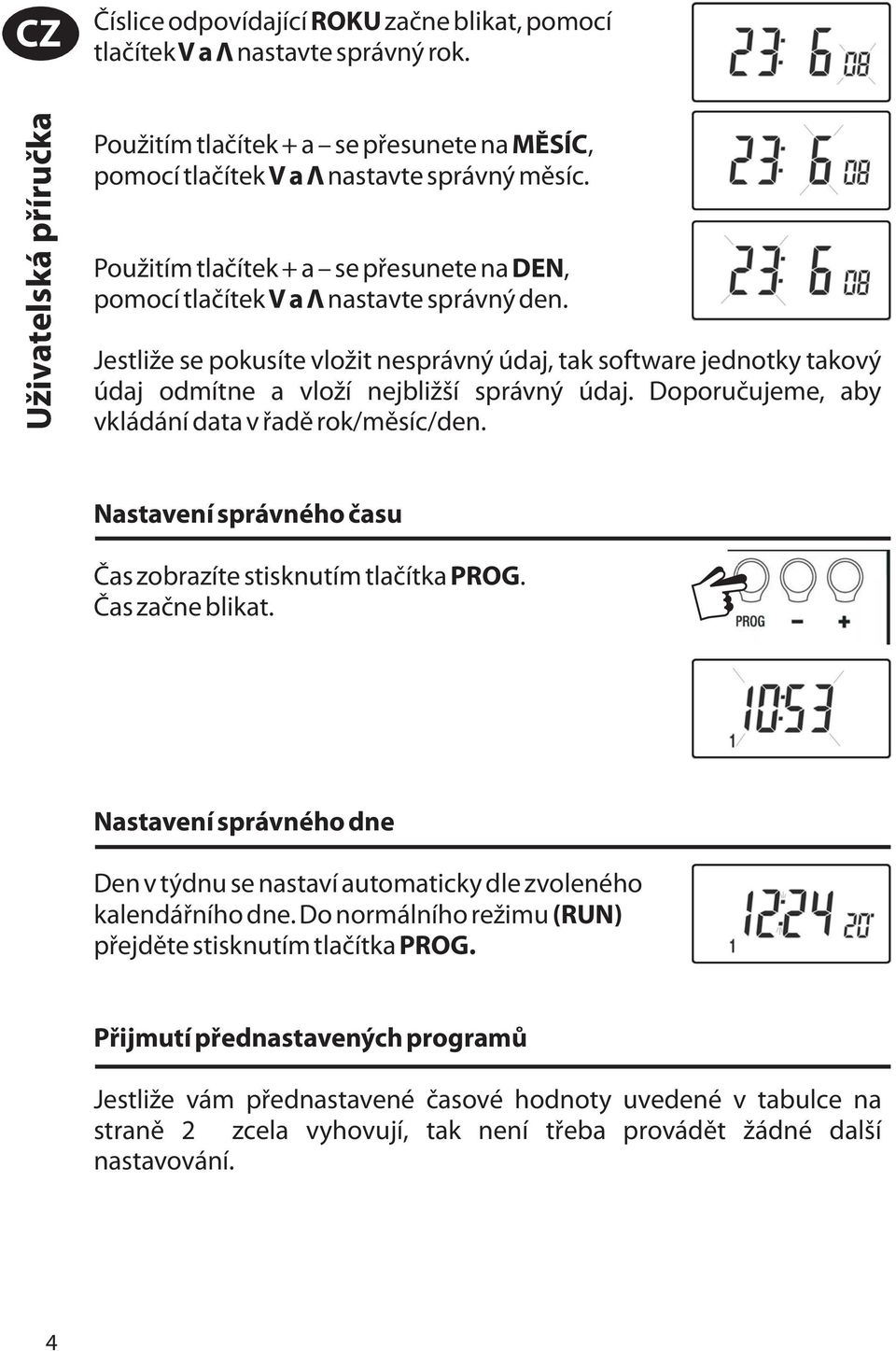 Doporučujeme, aby vkládání data v řadě rok/měsíc/den. Nastavení správného času Čas zobrazíte stisknutím tlačítka PROG. Čas začne blikat.