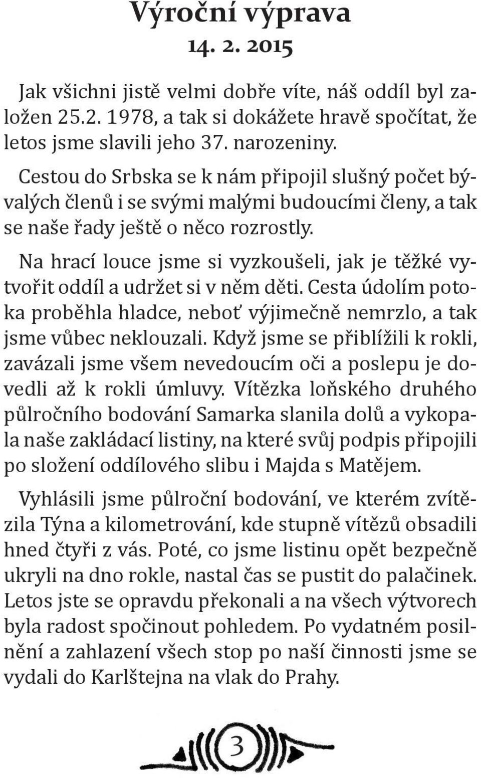 Na hrací louce jsme si vyzkoušeli, jak je těžké vytvořit oddíl a udržet si v něm děti. Cesta údolím potoka proběhla hladce, neboť výjimečně nemrzlo, a tak jsme vůbec neklouzali.