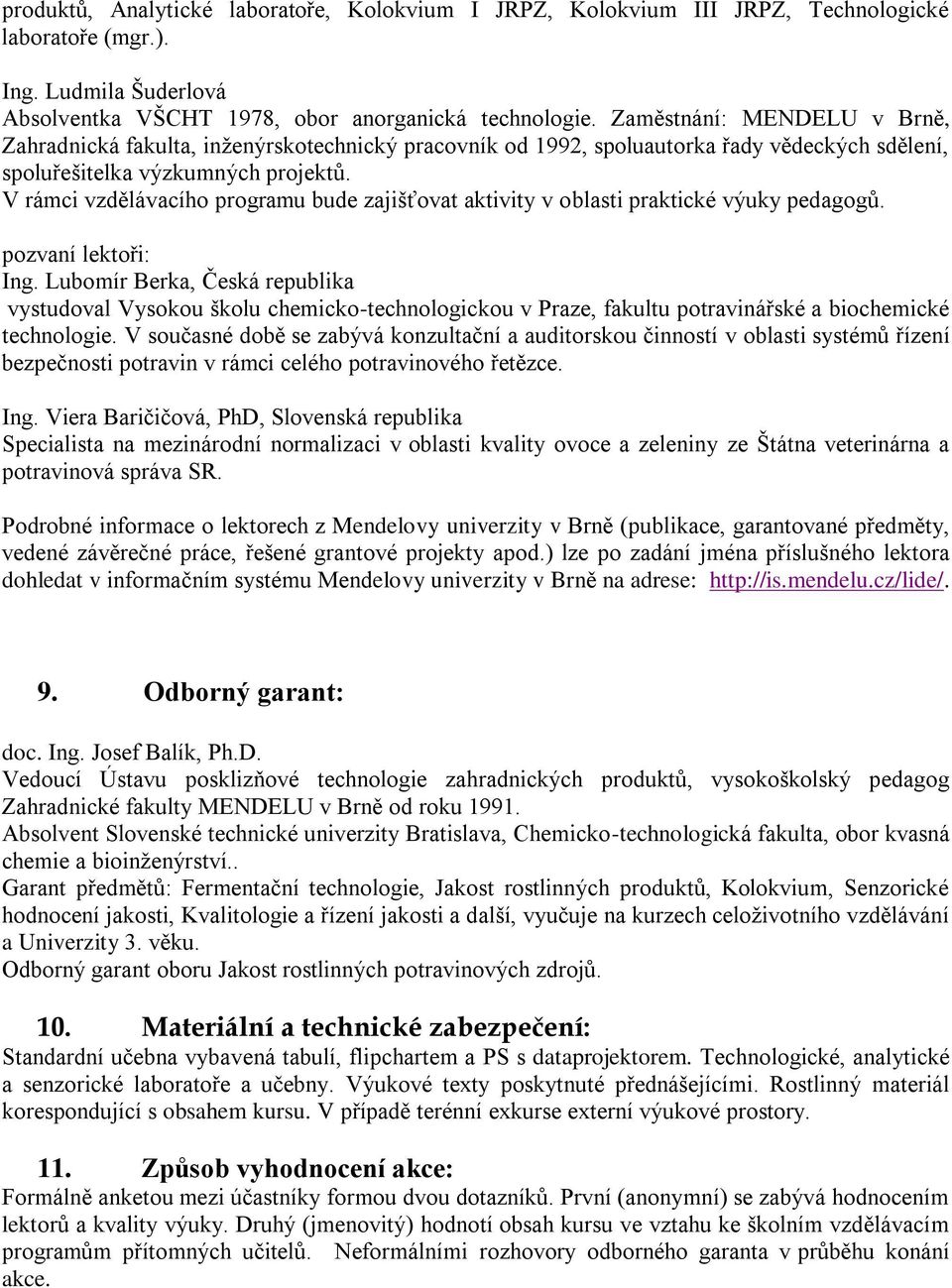 V rámci vzdělávacího programu bude zajišťovat aktivity v oblasti praktické výuky pedagogů. pozvaní lektoři: Ing.