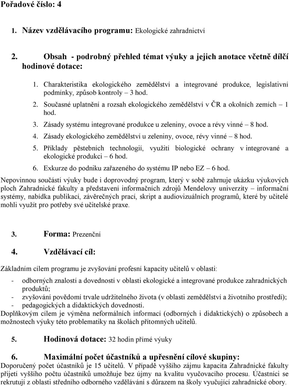 4. Zásady ekologického zemědělství u zeleniny, ovoce, révy vinné 8 hod. 5. Příklady pěstebních technologií, využití biologické ochrany v integrované a ekologické produkci 6 