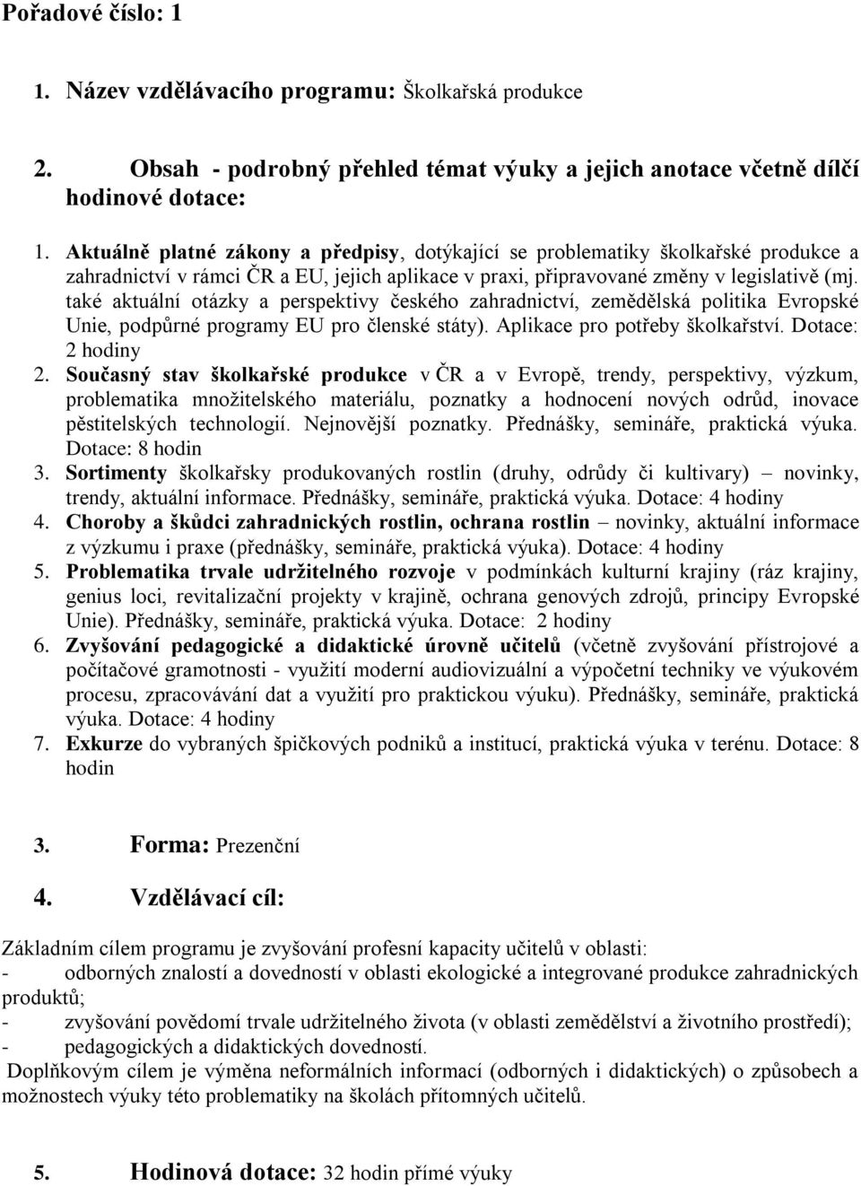 také aktuální otázky a perspektivy českého zahradnictví, zemědělská politika Evropské Unie, podpůrné programy EU pro členské státy). Aplikace pro potřeby školkařství. Dotace: 2 hodiny 2.