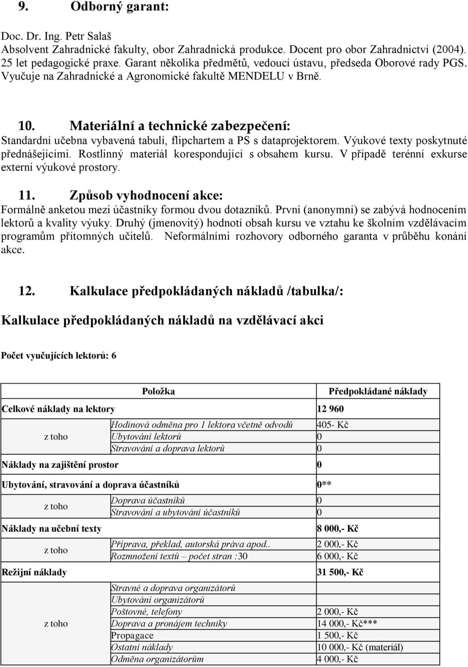 Materiální a technické zabezpečení: Standardní učebna vybavená tabulí, flipchartem a PS s dataprojektorem. Výukové texty poskytnuté přednášejícími. Rostlinný materiál korespondující s obsahem kursu.