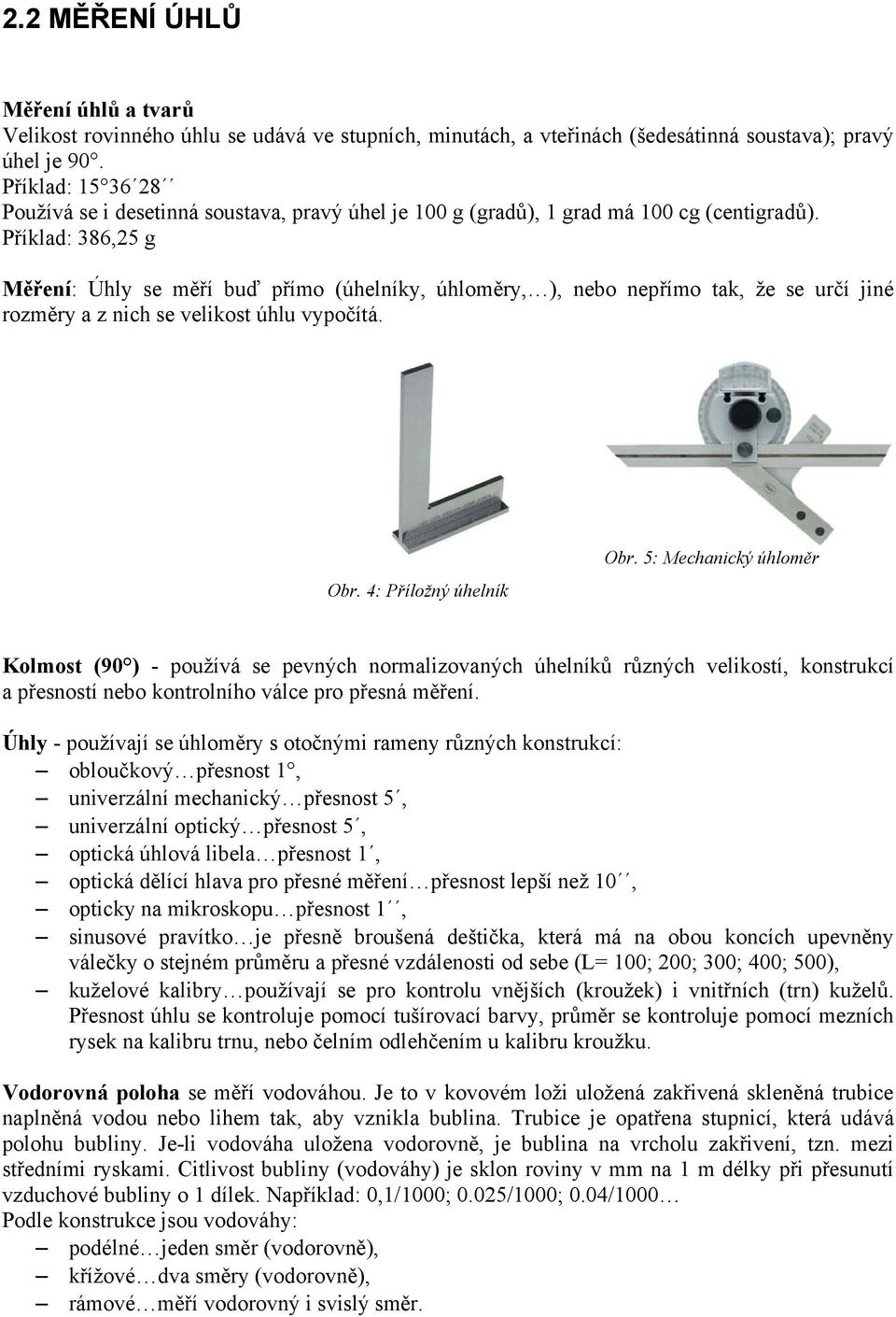 Příklad: 386,25 g Měření: Úhly se měří buď přímo (úhelníky, úhloměry, ), nebo nepřímo tak, že se určí jiné rozměry a z nich se velikost úhlu vypočítá. Obr. 4: Příložný úhelník Obr.