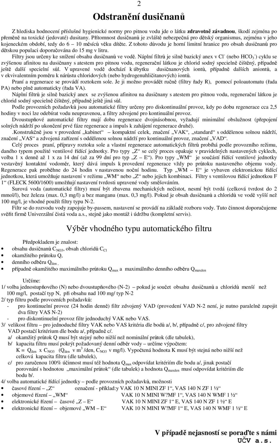 Z tohoto důvodu je horní limitní hranice pro obsah dusičnanů pro dětskou populaci doporučována do 15 mg v litru. Filtry jsou určeny ke snížení obsahu dusičnanů ve vodě.