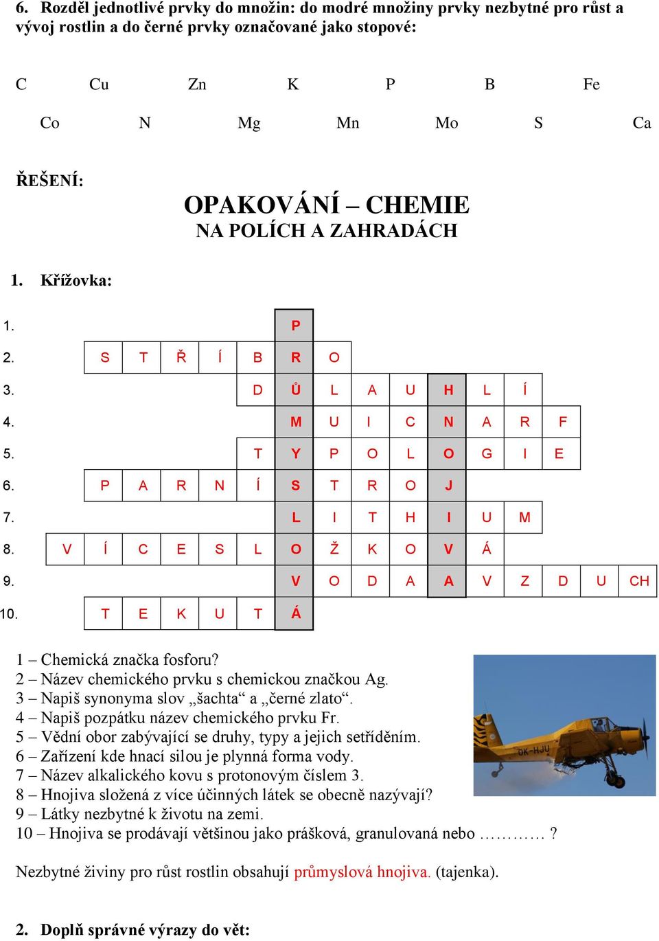 V O D A A V Z D U CH 10. T E K U T Á 1 Chemická značka fosforu? 2 Název chemického prvku s chemickou značkou Ag. 3 Napiš synonyma slov šachta a černé zlato. 4 Napiš pozpátku název chemického prvku Fr.