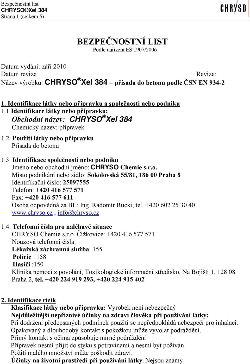 Použití látky nebo přípravku Přísada do betonu 1.3. Identifikace společnosti nebo podniku Jméno nebo obchodní jméno: CHRYSO Chemie s.r.o. Místo podnikání nebo sídlo: Sokolovská 55/81, 186 00 Praha 8 Identifikační číslo: 25097555 Telefon: +420 416 577 571 Fax: +420 416 577 611 Osoba odpovědná za BL: Ing.
