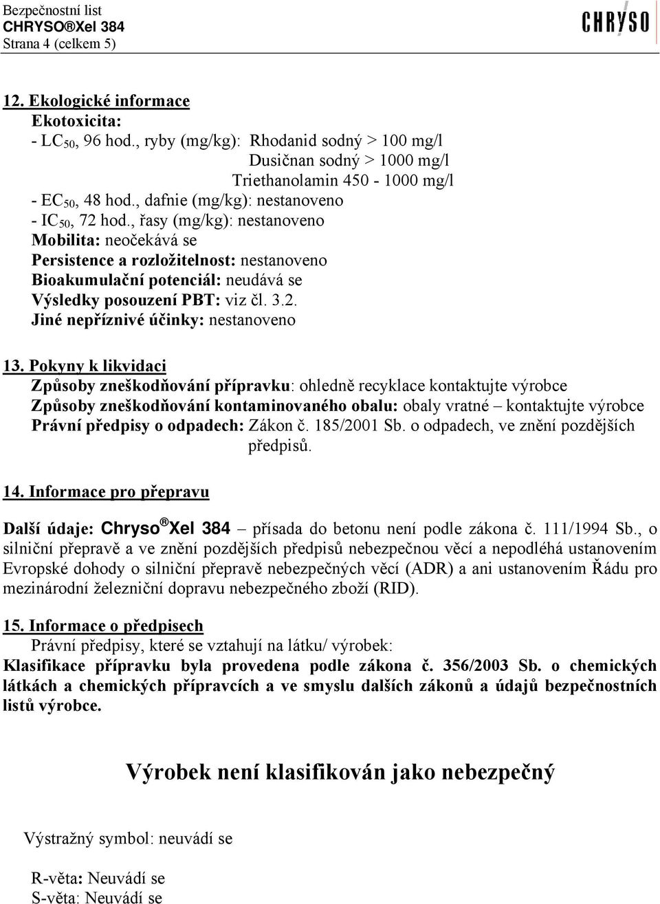 , řasy (mg/kg): nestanoveno Mobilita: neočekává se Persistence a rozložitelnost: nestanoveno Bioakumulační potenciál: neudává se Výsledky posouzení PBT: viz čl. 3.2.