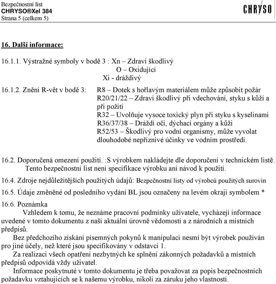 R36/37/38 Dráždí oči, dýchací orgány a kůži R52/53 Škodlivý pro vodní organismy, může vyvolat dlouhodobé nepříznivé účinky ve vodním prostředí. 16.2. Doporučená omezení použití.