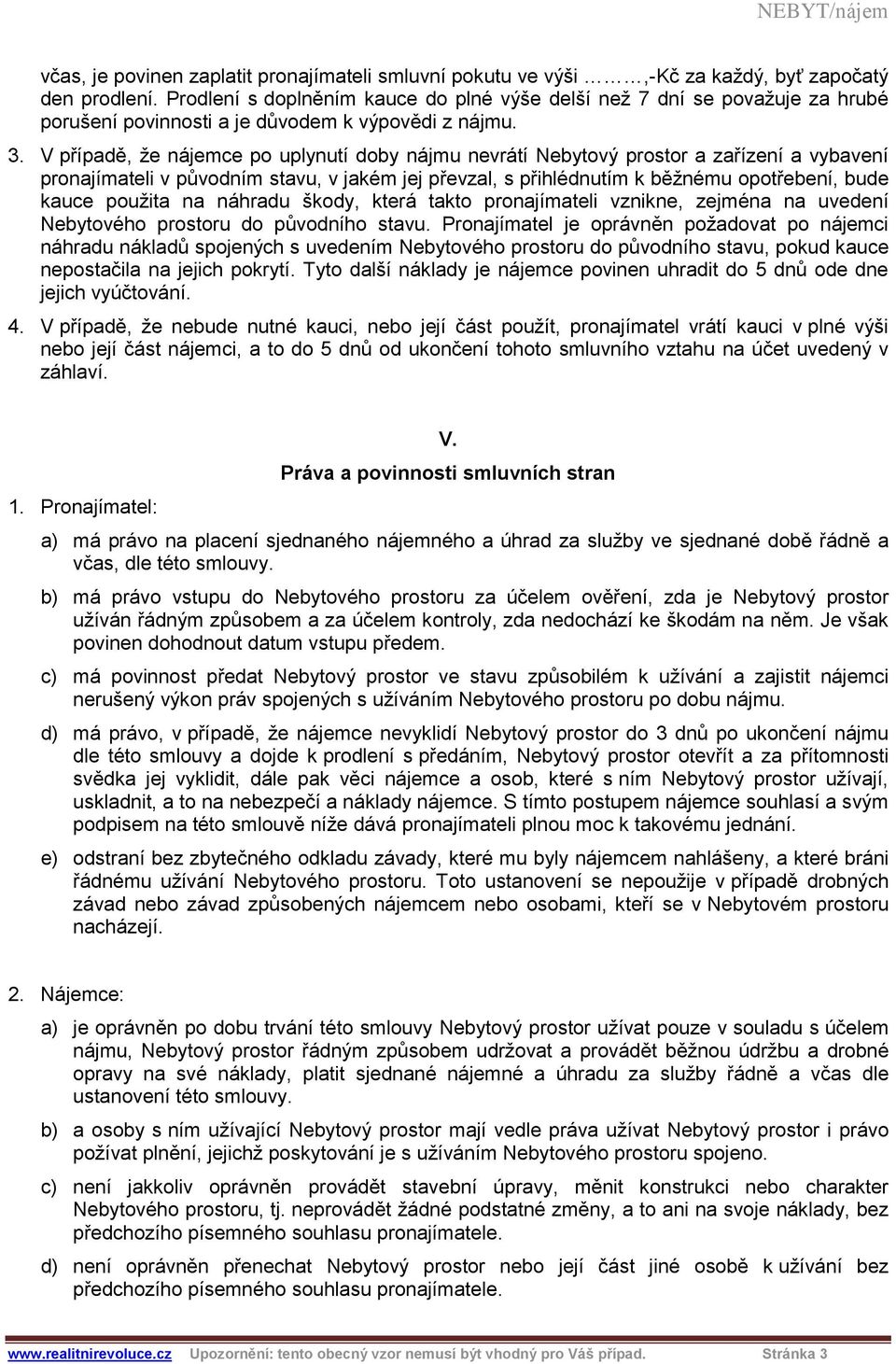 V případě, že nájemce po uplynutí doby nájmu nevrátí Nebytový prostor a zařízení a vybavení pronajímateli v původním stavu, v jakém jej převzal, s přihlédnutím k běžnému opotřebení, bude kauce