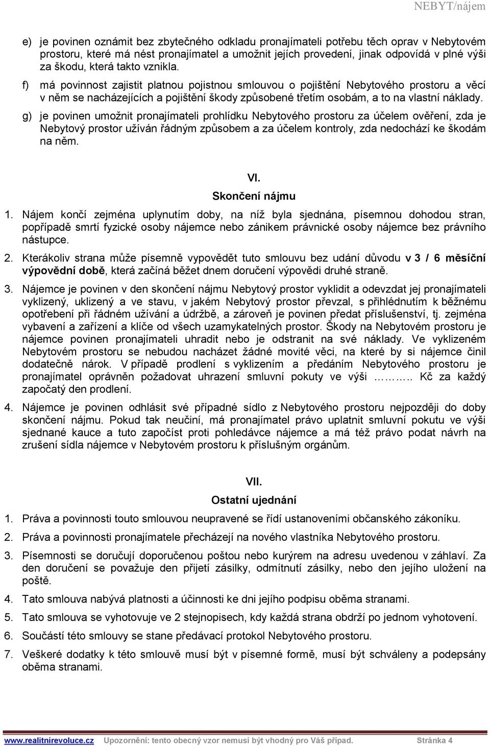 g) je povinen umožnit pronajímateli prohlídku Nebytového prostoru za účelem ověření, zda je Nebytový prostor užíván řádným způsobem a za účelem kontroly, zda nedochází ke škodám na něm. VI.