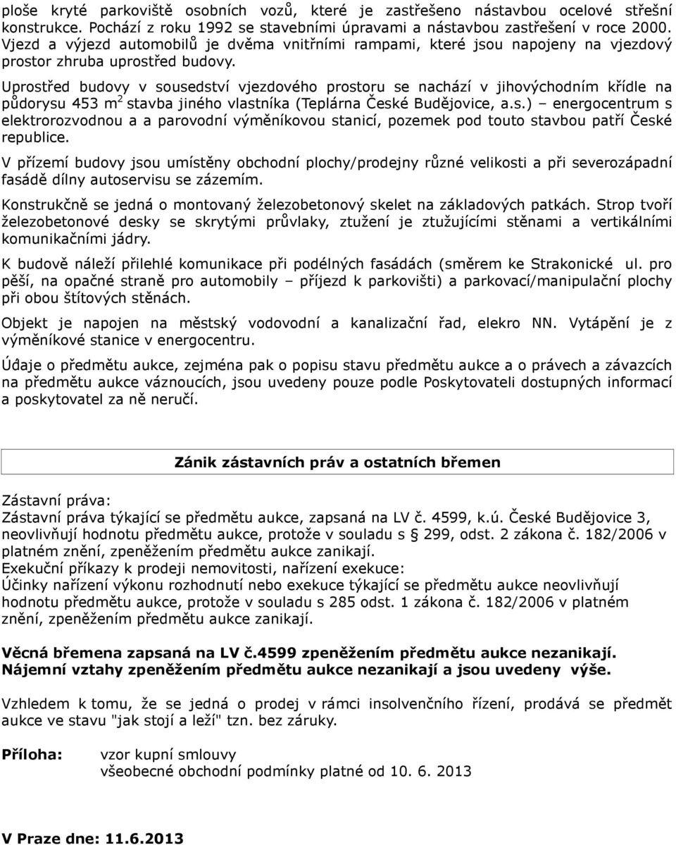 Uprostřed budovy v sousedství vjezdového prostoru se nachází v jihovýchodním křídle na půdorysu 453 m 2 stavba jiného vlastníka (Teplárna České Budějovice, a.s.) energocentrum s elektrorozvodnou a a parovodní výměníkovou stanicí, pozemek pod touto stavbou patří České republice.