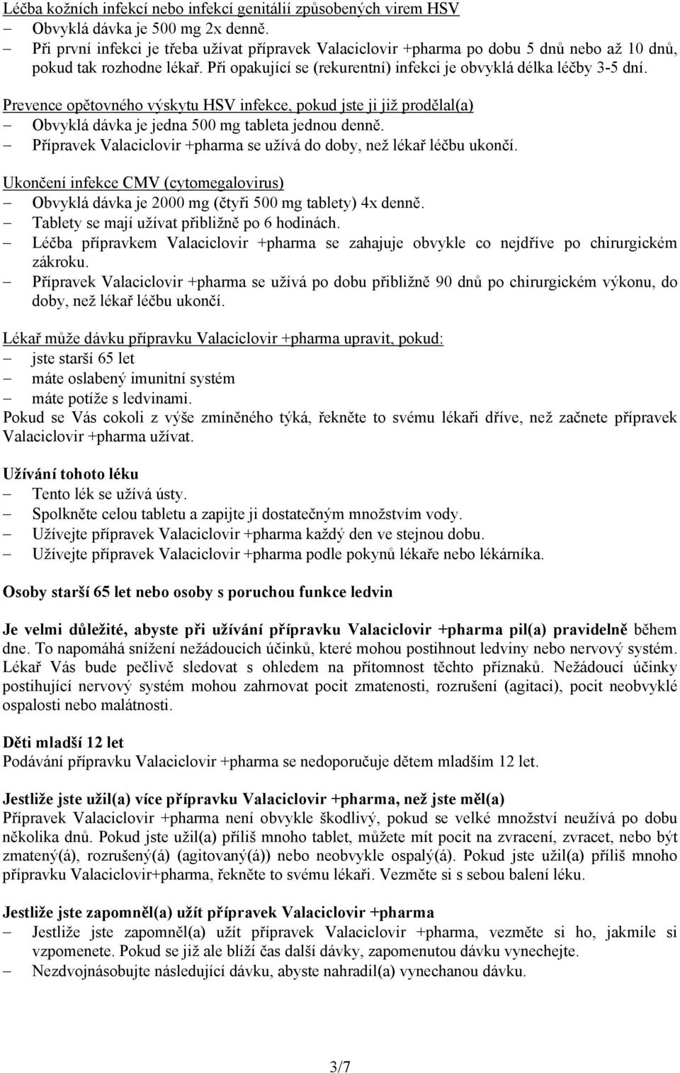 Prevence opětovného výskytu HSV infekce, pokud jste ji již prodělal(a) Obvyklá dávka je jedna 500 mg tableta jednou denně. Přípravek Valaciclovir +pharma se užívá do doby, než lékař léčbu ukončí.