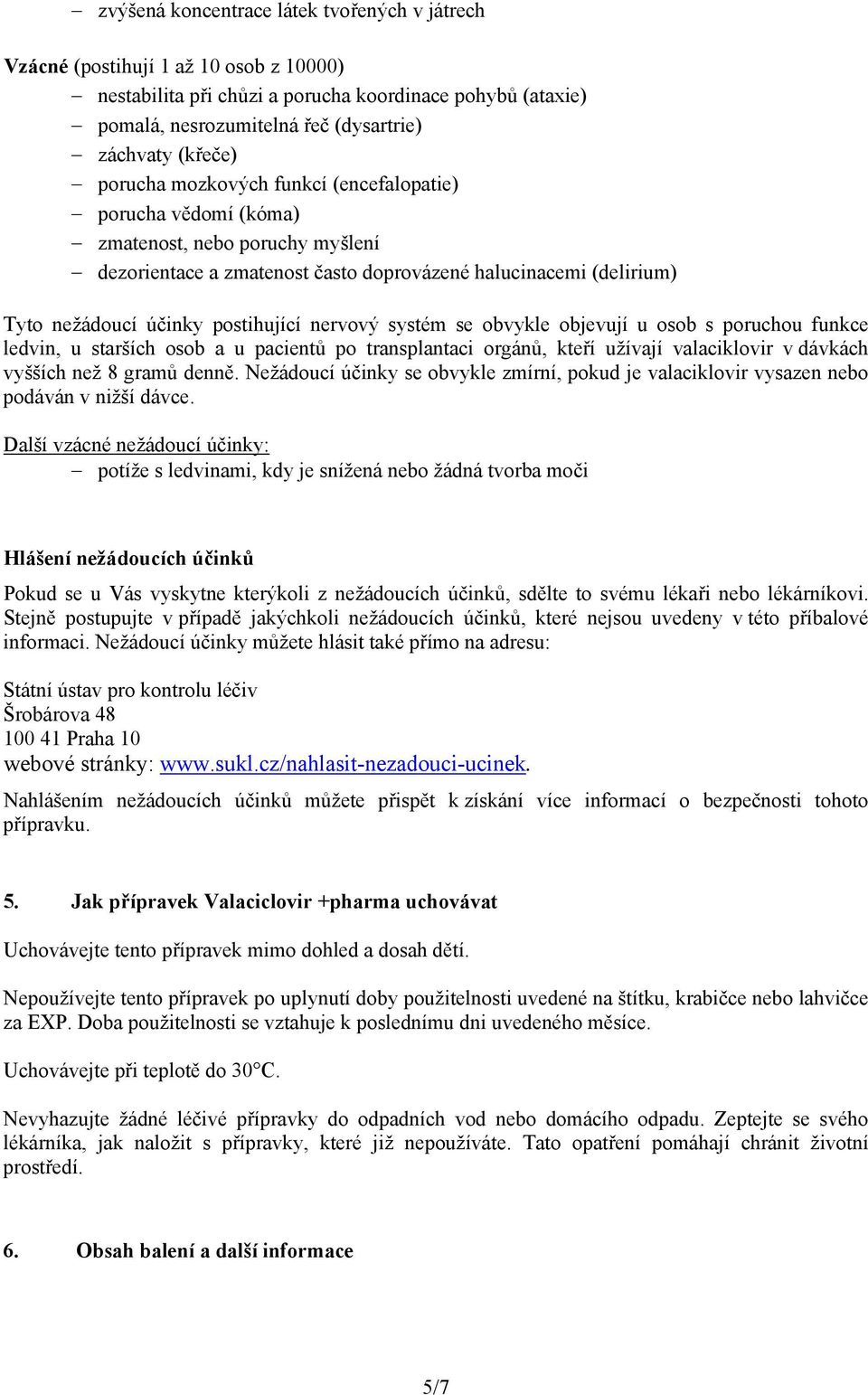 postihující nervový systém se obvykle objevují u osob s poruchou funkce ledvin, u starších osob a u pacientů po transplantaci orgánů, kteří užívají valaciklovir v dávkách vyšších než 8 gramů denně.