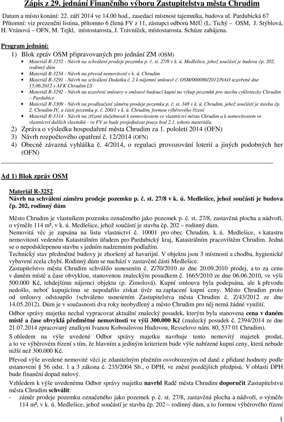 Schůze zahájena. Program jednání: 1) Blok zpráv OSM připravovaných pro jednání ZM (OSM) Materiál R-3252 - Návrh na schválení prodeje pozemku p. č. st. 27/8 v k. ú.