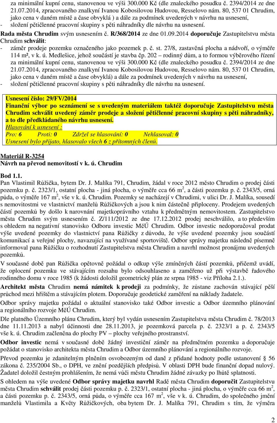 Rada města Chrudim svým usnesením č. R/368/2014 ze dne 01.09.2014 doporučuje Zastupitelstvu města Chrudim schválit: - záměr prodeje pozemku označeného jako pozemek p. č. st.