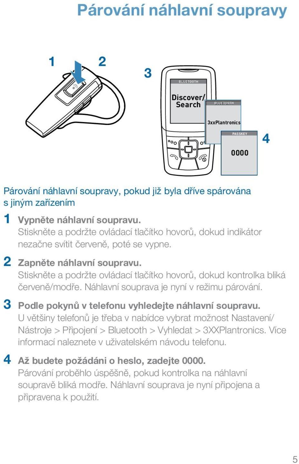 Stiskněte a podržte ovládací tlačítko hovorů, dokud kontrolka bliká červeně/modře. Náhlavní souprava je nyní v režimu párování. 3 Podle pokynů v telefonu vyhledejte náhlavní soupravu.