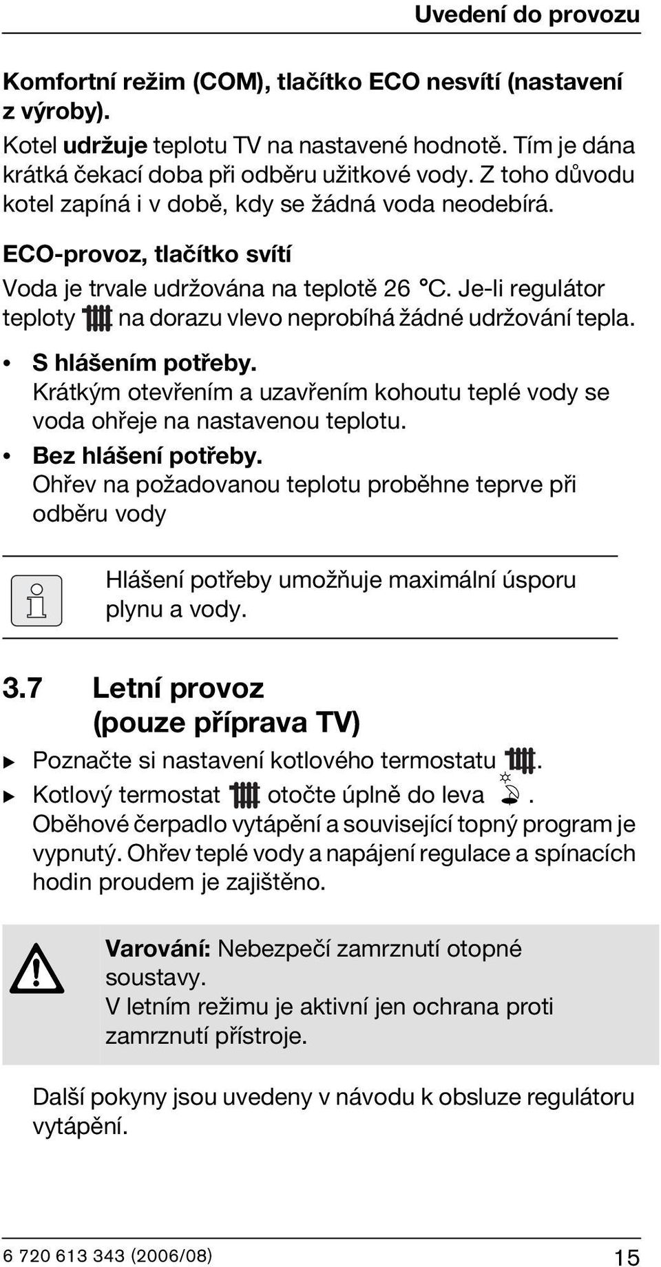 Je-li regulátor teploty na dorazu vlevo neprobíhá žádné udržování tepla. S hlášením potřeby. Krátkým otevřením a uzavřením kohoutu teplé vody se voda ohřeje na nastavenou teplotu. Bez hlášení potřeby.