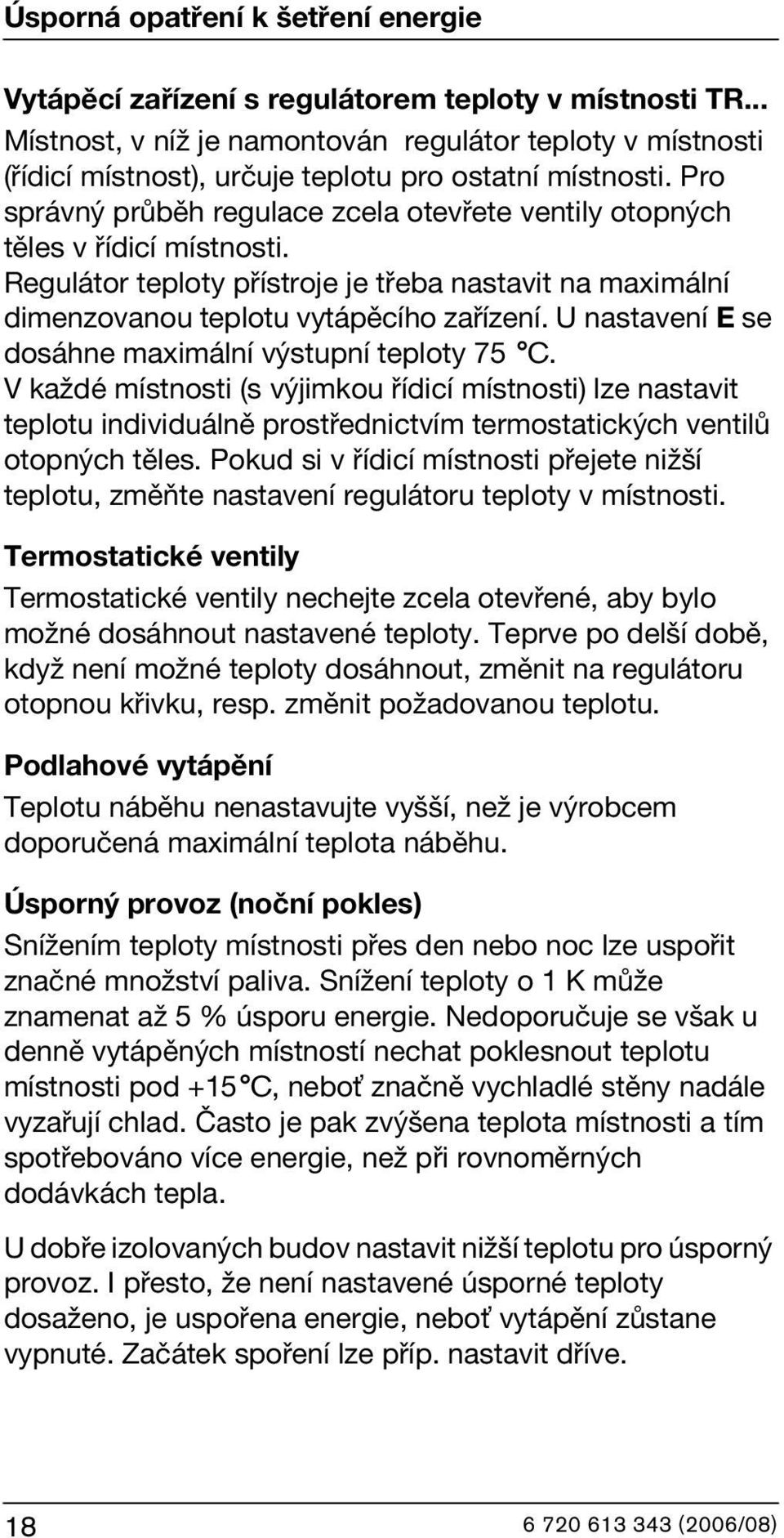 Pro správný průběh regulace zcela otevřete ventily otopných těles v řídicí místnosti. Regulátor teploty přístroje je třeba nastavit na maximální dimenzovanou teplotu vytápěcího zařízení.