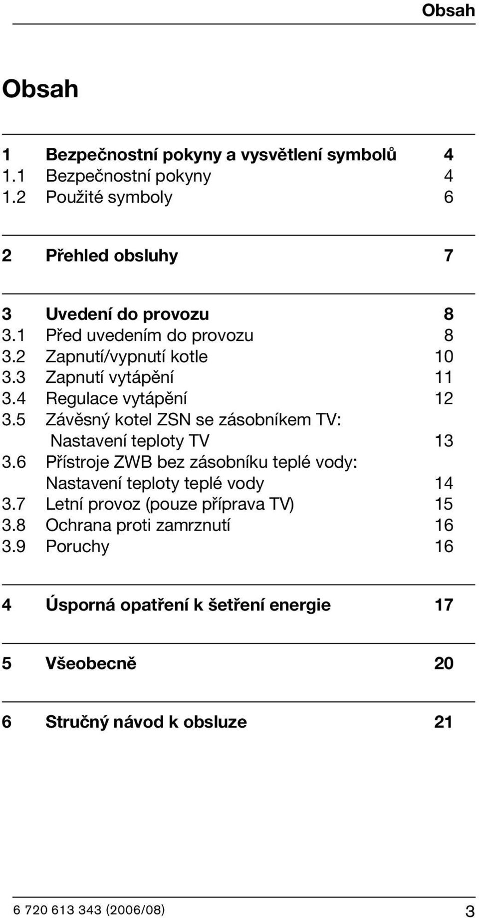 3 Zapnutí vytápění 11 3.4 Regulace vytápění 12 3.5 Závěsný kotel ZSN se zásobníkem TV: Nastavení teploty TV 13 3.