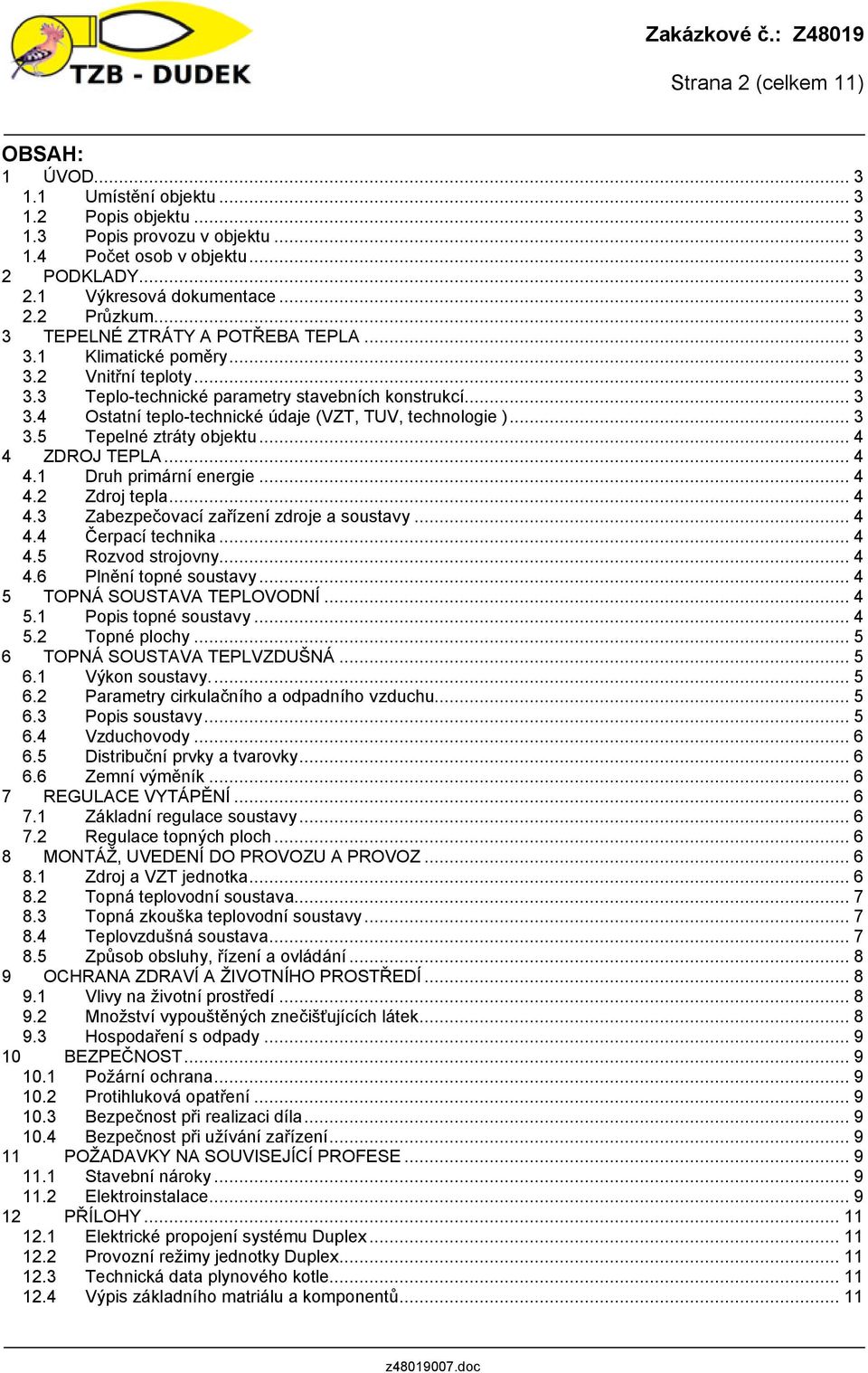 .. 3 3.5 Tepelné ztráty objektu... 4 4 ZDROJ TEPLA... 4 4.1 Druh primární energie... 4 4.2 Zdroj tepla... 4 4.3 Zabezpečovací zařízení zdroje a soustavy... 4 4.4 Čerpací technika... 4 4.5 Rozvod strojovny.