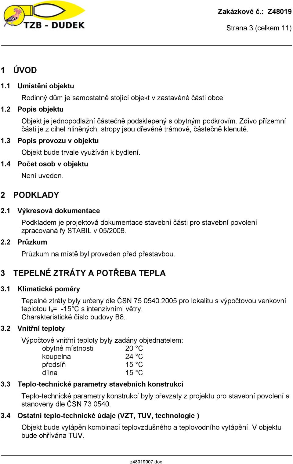 2 PODKLADY 2.1 Výkresová dokumentace Podkladem je projektová dokumentace stavební části pro stavební povolení zpracovaná fy STABIL v 05/2008. 2.2 Průzkum Průzkum na místě byl proveden před přestavbou.