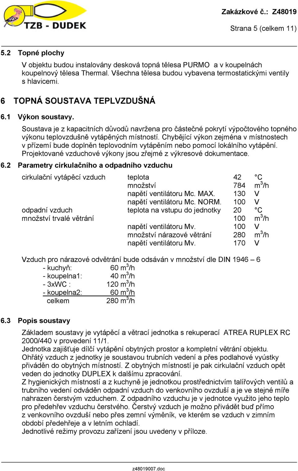 Soustava je z kapacitních důvodů navržena pro částečné pokrytí výpočtového topného výkonu teplovzdušně vytápěných místností.