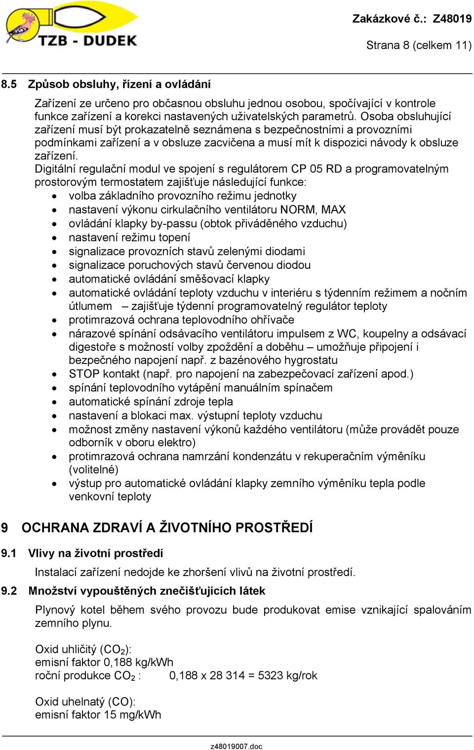 Digitální regulační modul ve spojení s regulátorem CP 05 RD a programovatelným prostorovým termostatem zajišťuje následující funkce: volba základního provozního režimu jednotky nastavení výkonu