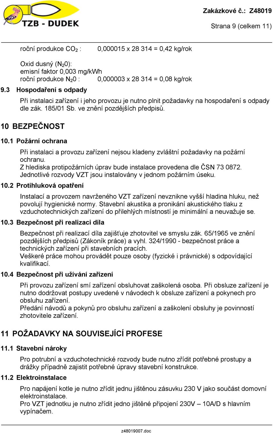 1 Požární ochrana Při instalaci a provozu zařízení nejsou kladeny zvláštní požadavky na požární ochranu. Z hlediska protipožárních úprav bude instalace provedena dle ČSN 73 0872.