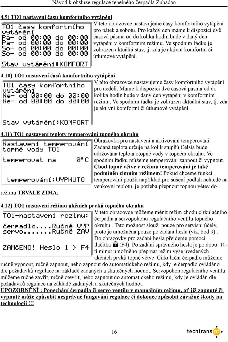 zda je aktivní komfortní či útlumové vytápění. 4.10) TO1 nastavení časů komfortního vytápění V této obrazovce nastavujeme časy komfortního vytápění pro neděli.