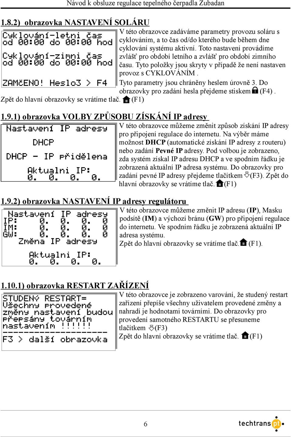 Tyto parametry jsou chráněny heslem úrovně 3. Do obrazovky pro zadání hesla přejdeme stiskem (F4). Zpět do hlavní obrazovky se vrátíme tlač. (F1) 1.9.