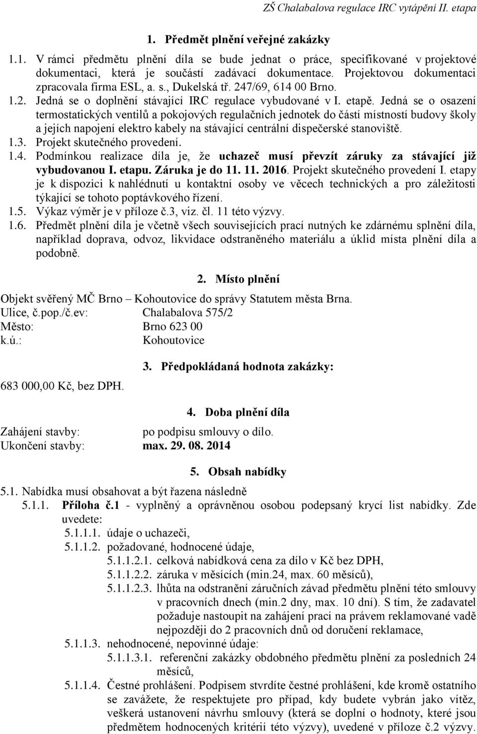 Jedná se o osazení termostatických ventilů a pokojových regulačních jednotek do částí místností budovy školy a jejích napojení elektro kabely na stávající centrální dispečerské stanoviště. 1.3.