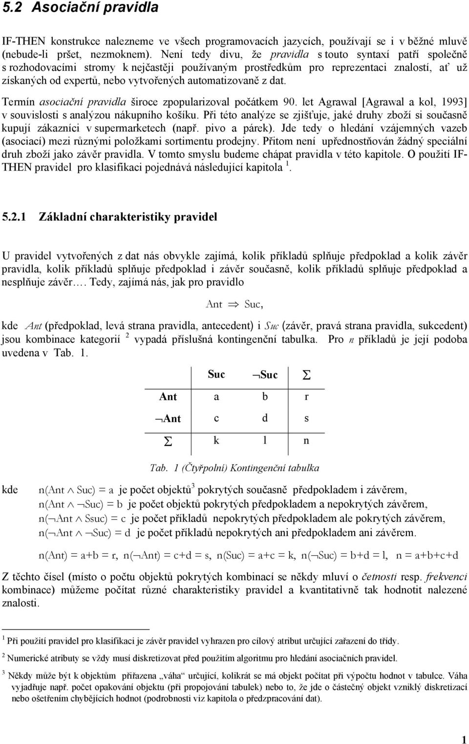 Termín sociční prvidl široce zpopulrizovl počátkem 90. let Agrwl [Agrwl kol, 1993] v souvislosti s nlýzou nákupního košíku.