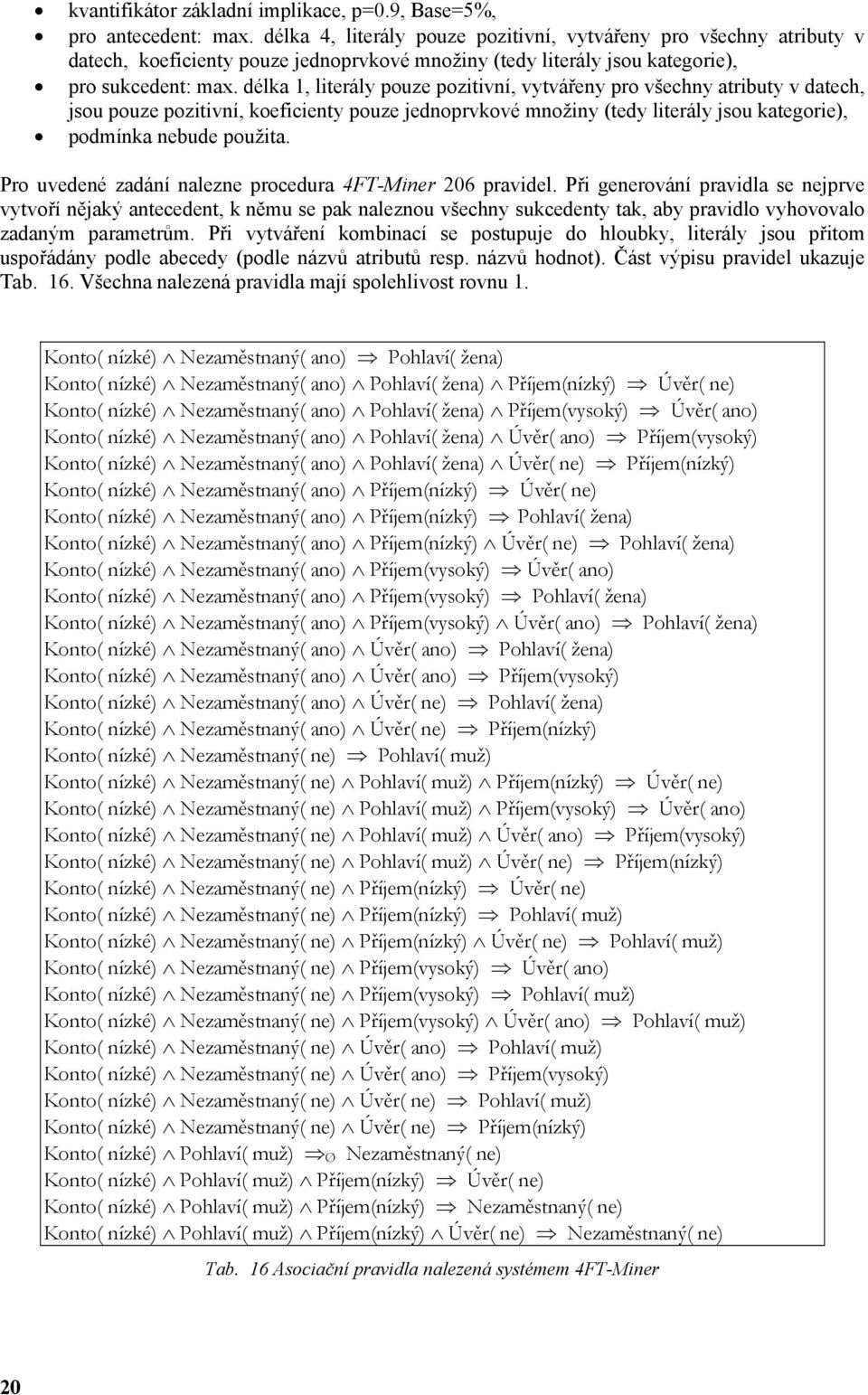 délk 1, literály pouze pozitivní, vytvářeny pro všechny tributy v dtech, jsou pouze pozitivní, koeficienty pouze jednoprvkové množiny (tedy literály jsou ktegorie), podmínk nebude použit.