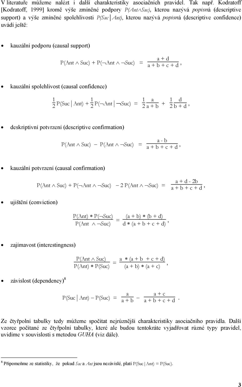 ještě: kuzální podporu (cusl support) P(Ant Suc) + P( Ant Suc) = + d + b + c + d, kuzální spolehlivost (cusl confidence) 1 2 P(Suc Ant) + 1 2 P( Ant Suc) = 1 2 + b + 1 2 d b + d, deskriptivní