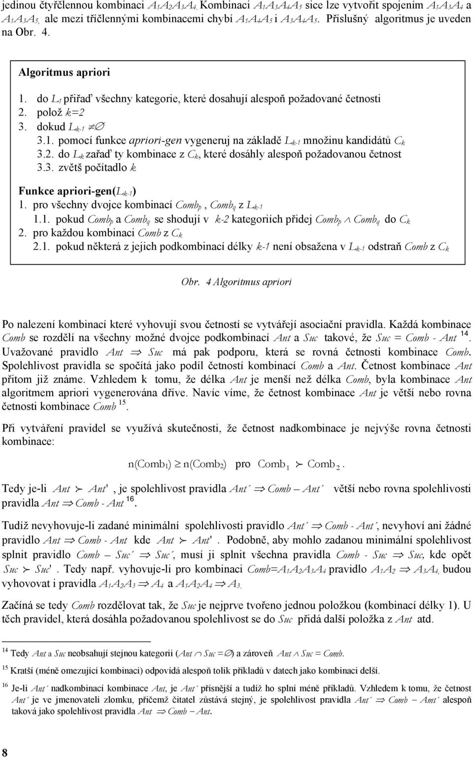 2. do L k zřď ty kombince z C k, které dosáhly lespoň poždovnou četnost 3.3. zvětš počítdlo k Funkce priori-gen(l k-1 ) 1. pro všechny dvojce kombincí Comb p, Comb q z L k-1 1.1. pokud Comb p Comb q se shodují v k-2 ktegoriích přidej Comb p Comb q do C k 2.