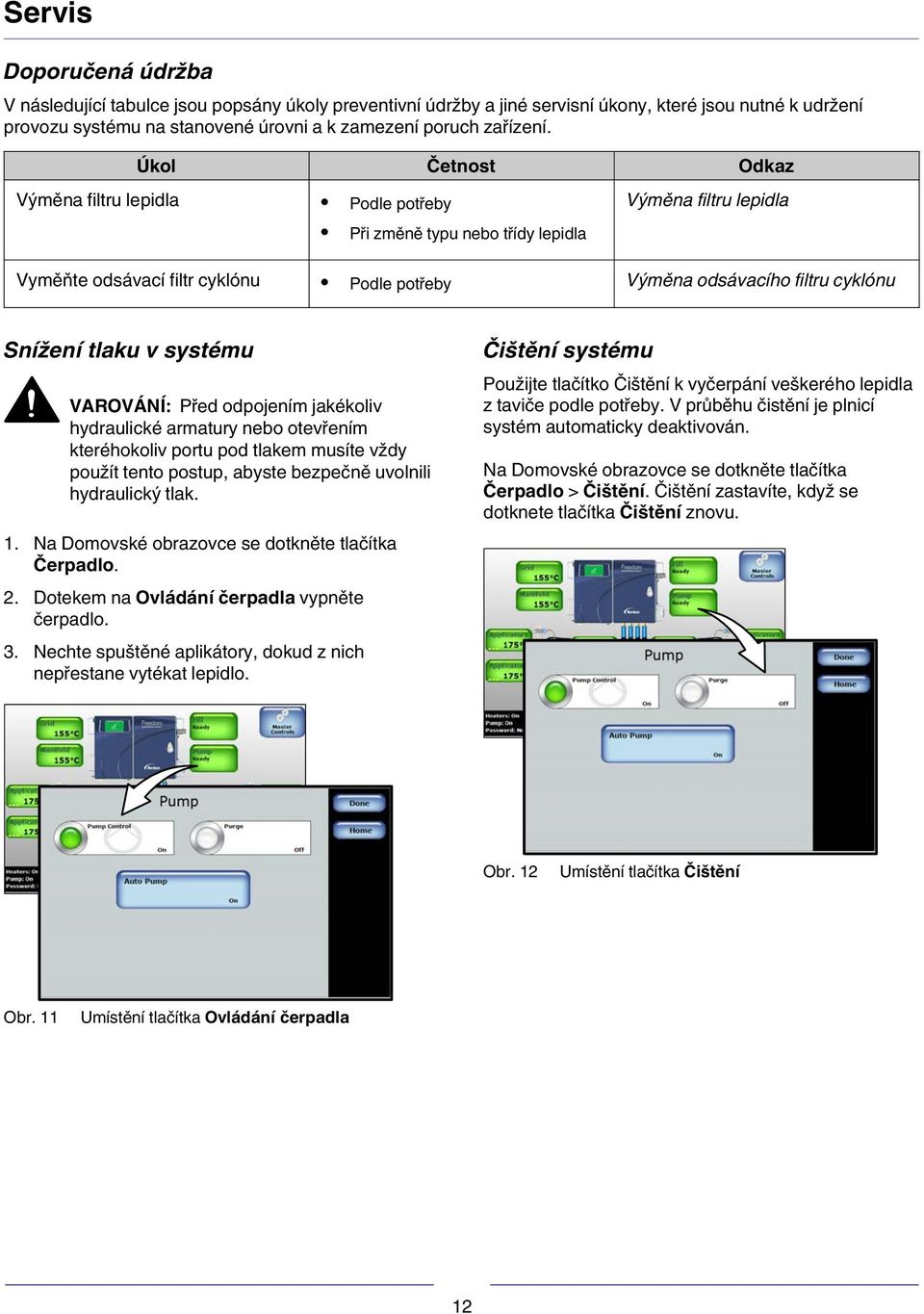 tlaku v systému VAROVÁNÍ: Před odpojením jakékoliv hydraulické armatury nebo otevřením kteréhokoliv portu pod tlakem musíte vždy použít tento postup, abyste bezpečně uvolnili hydraulický tlak.