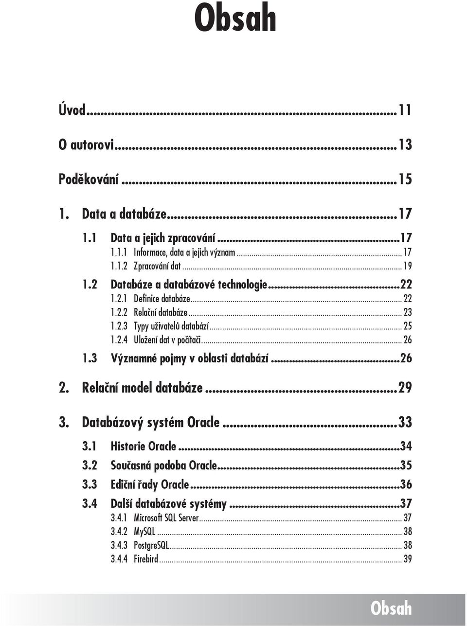 .. 26 1.3 Významné pojmy v oblasti databází...26 2. Relační model databáze...29 3. Databázový systém Oracle...33 3.1 Historie Oracle...34 3.2 Současná podoba Oracle...35 3.