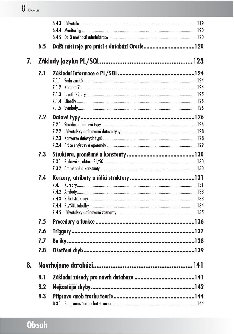 .. 126 7.2.2 Uživatelsky definované datové typy... 128 7.2.3 Konverze datových typů... 128 7.2.4 Práce s výrazy a operandy... 129 7.3 Struktura, proměnné a konstanty...130 7.3.1 Bloková struktura PL/SQL.