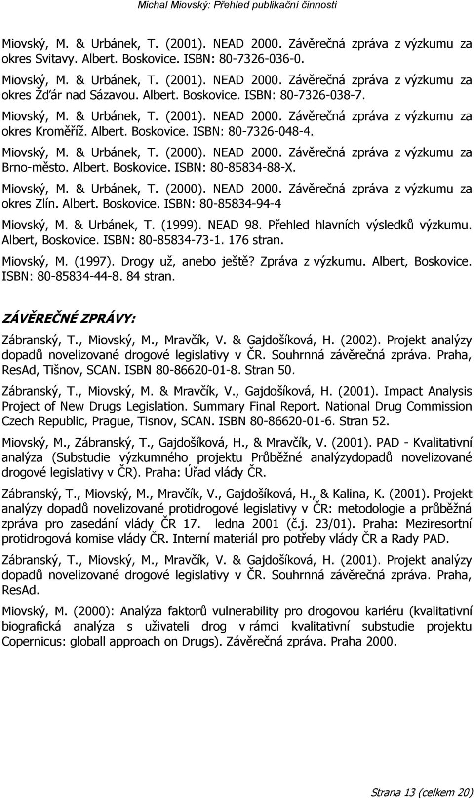 NEAD 2000. Závěrečná zpráva z výzkumu za Brno-město. Albert. Boskovice. ISBN: 80-85834-88-X. Miovský, M. & Urbánek, T. (2000). NEAD 2000. Závěrečná zpráva z výzkumu za okres Zlín. Albert. Boskovice. ISBN: 80-85834-94-4 Miovský, M.