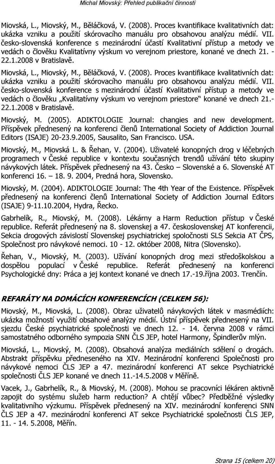 česko-slovenská konference s mezinárodní účastí Kvalitativní přístup a metody ve vedách o člověku Kvalitatívny výskum vo verejnom priestore konané ve dnech 21.- 22.1.2008 v Bratislavě. Miovský, M.