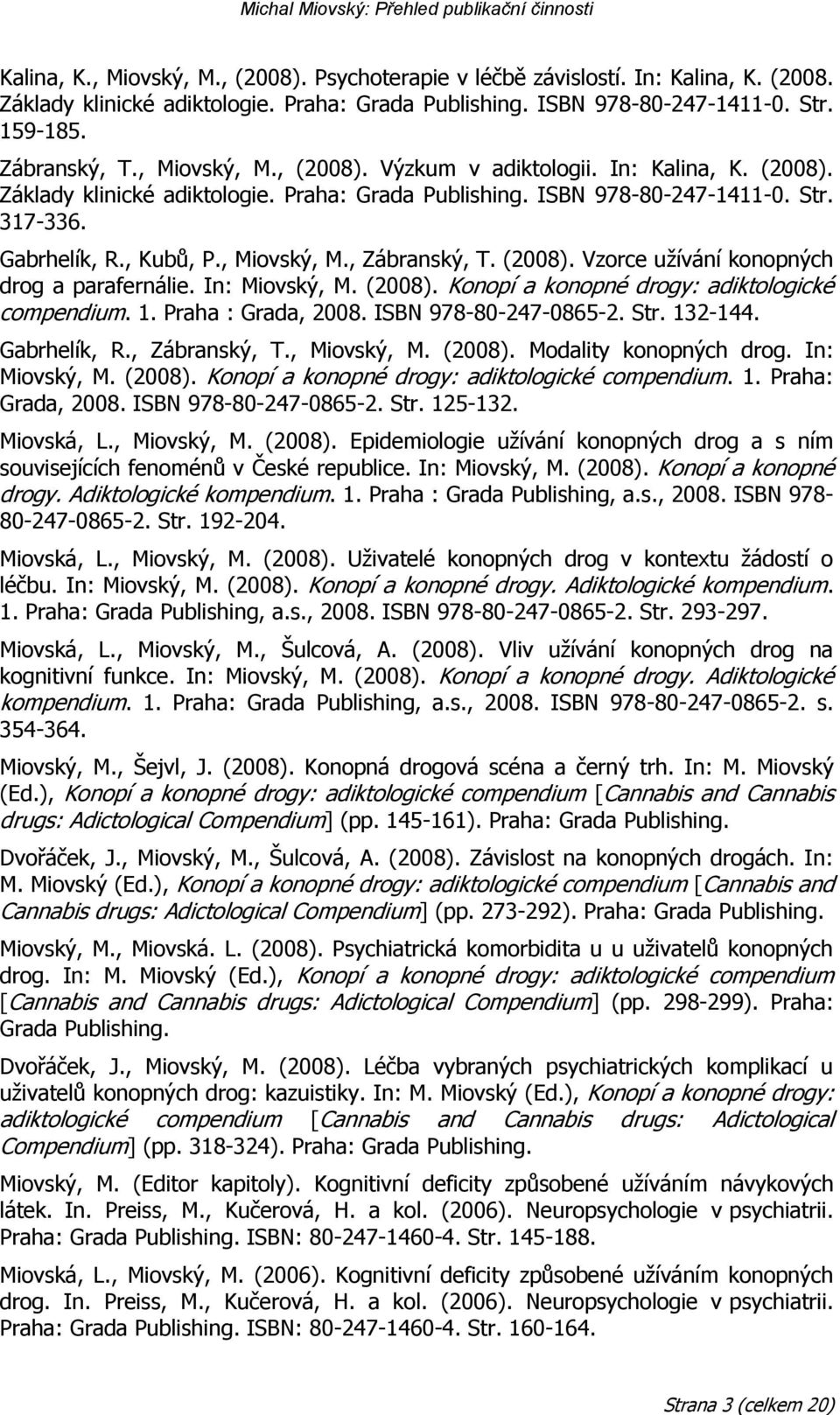 (2008). Vzorce uţívání konopných drog a parafernálie. In: Miovský, M. (2008). Konopí a konopné drogy: adiktologické compendium. 1. Praha : Grada, 2008. ISBN 978-80-247-0865-2. Str. 132-144.