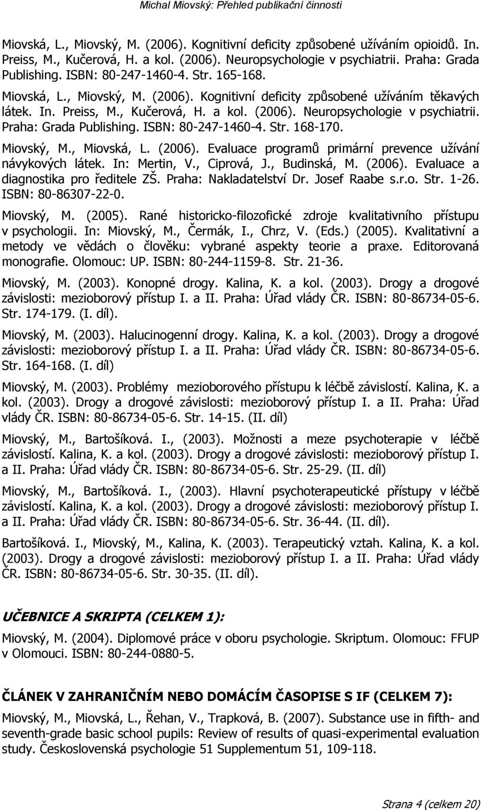 Praha: Grada Publishing. ISBN: 80-247-1460-4. Str. 168-170. Miovský, M., Miovská, L. (2006). Evaluace programů primární prevence uţívání návykových látek. In: Mertin, V., Ciprová, J., Budinská, M.