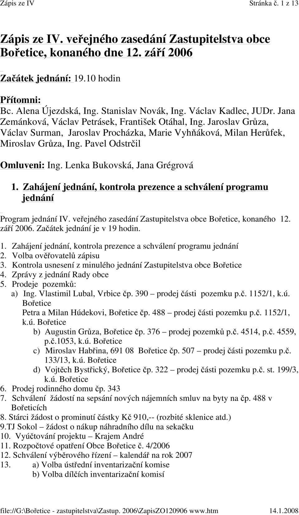 Pavel Odstrčil Omluveni: Ing. Lenka Bukovská, Jana Grégrová 1. Zahájení jednání, kontrola prezence a schválení programu jednání Program jednání IV.