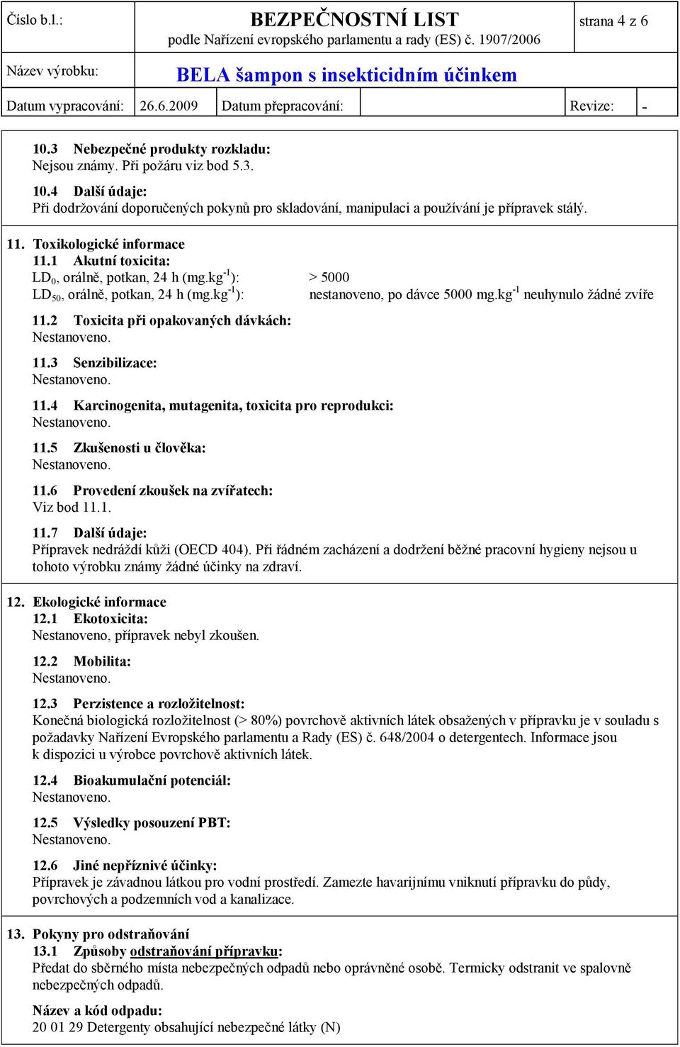 2 Toxicita při opakovaných dávkách: 11.3 Senzibilizace: 11.4 Karcinogenita, mutagenita, toxicita pro reprodukci: 11.5 Zkušenosti u člověka: 11.6 Provedení zkoušek na zvířatech: Viz bod 11.1. 11.7 Další údaje: Přípravek nedráždí kůži (OECD 404).