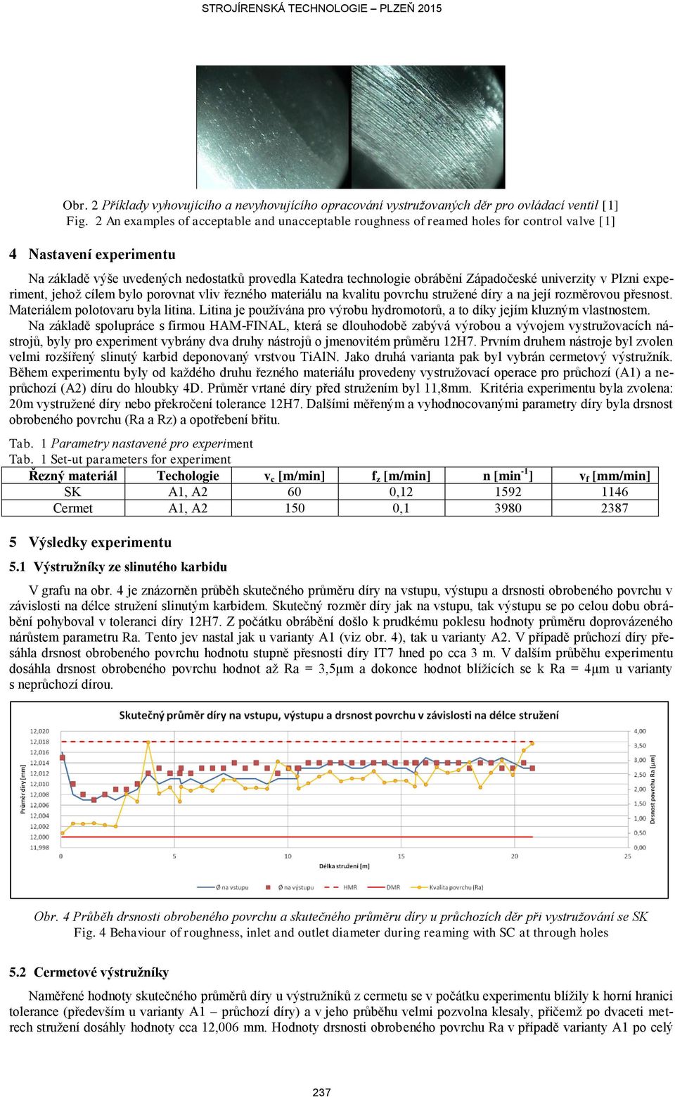 Západočeské univerzity v Plzni experiment, jehož cílem bylo porovnat vliv řezného materiálu na kvalitu povrchu stružené díry a na její rozměrovou přesnost. Materiálem polotovaru byla litina.