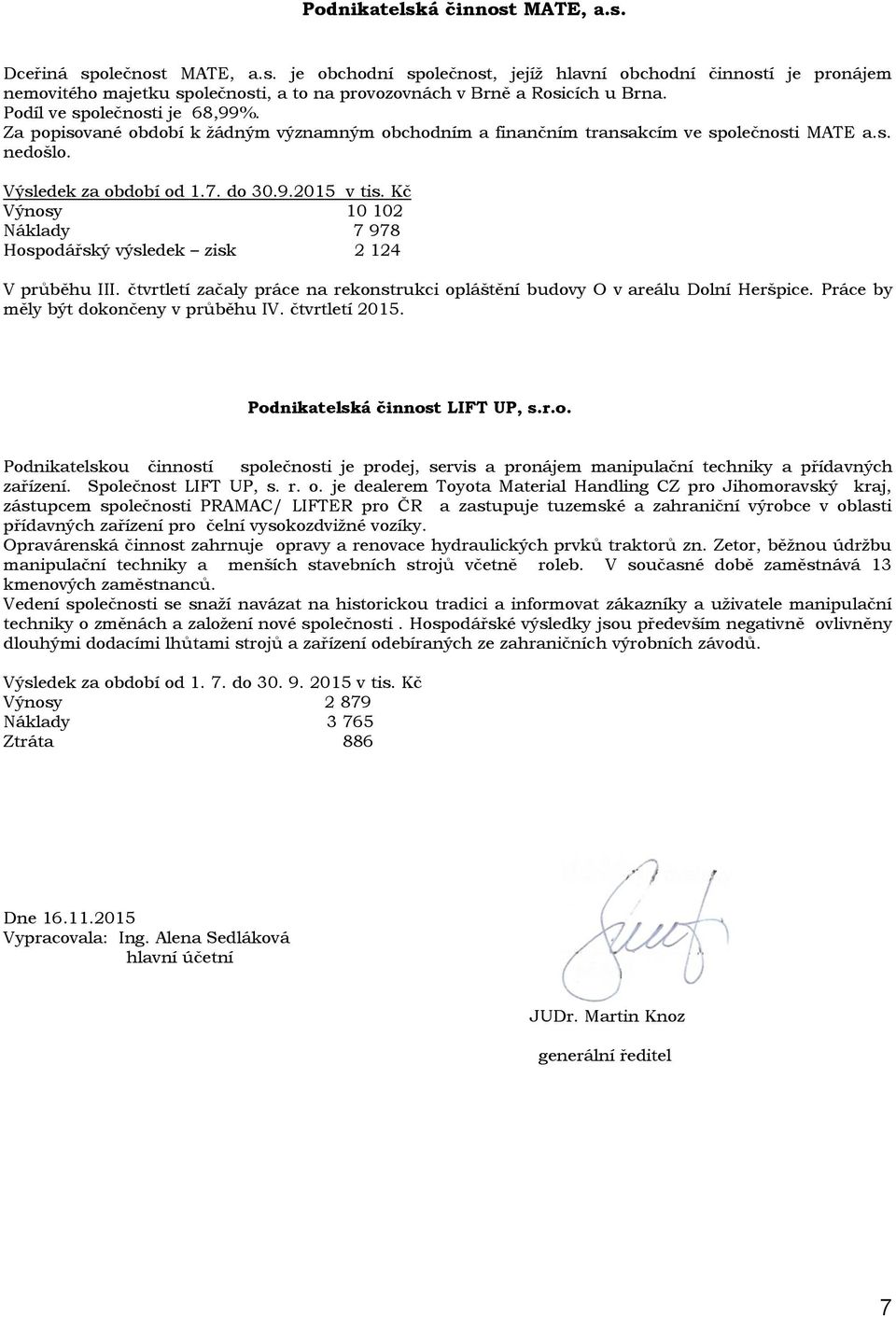 Kč Výnosy 10 102 Náklady 7 978 Hospodářský výsledek zisk 2 124 V průběhu III. čtvrtletí začaly práce na rekonstrukci opláštění budovy O v areálu Dolní Heršpice.