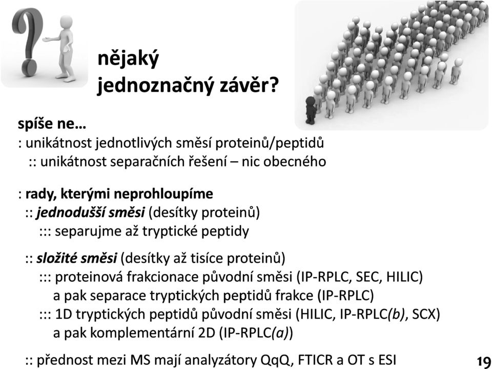 jednodušší směsi (desítky proteinů) ::: separujme až tryptické peptidy :: složité směsi (desítky až tisíce proteinů) ::: proteinová frakcionace